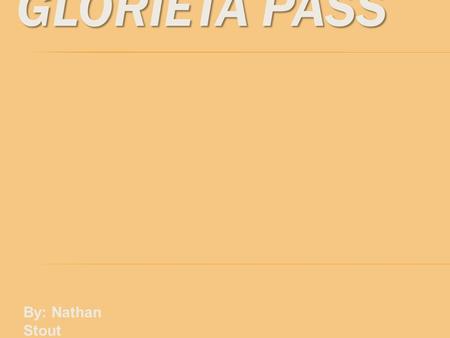 GLORIETA PASS By: Nathan Stout APACHE CANYON & GLORIETA PASS  Apache Canyon was actually at one end of Glorieta Pass, and was a much smaller battle.