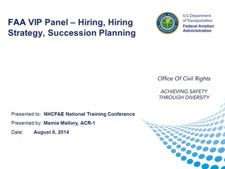 FAA VIP Panel – Hiring, Hiring Strategy, Succession Planning Presented to: NHCFAE National Training Conference Presented by: Mamie Mallory, ACR-1 Date: