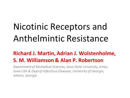 Nicotinic Receptors and Anthelmintic Resistance Richard J. Martin, Adrian J. Wolstenholme, S. M. Williamson & Alan P. Robertson Department of Biomedical.