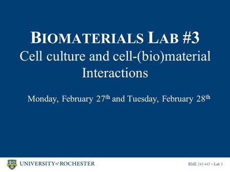 B IOMATERIALS L AB #3 Cell culture and cell-(bio)material Interactions Monday, February 27 th and Tuesday, February 28 th BME 245/445 – Lab 3.