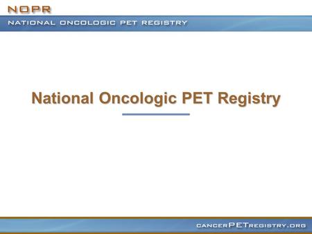 National Oncologic PET Registry. Evolution of Clinical PET PET well established as a research tool since its development in mid 1970s Research applications.