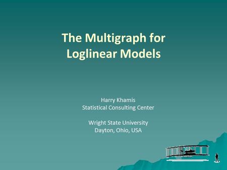 The Multigraph for Loglinear Models Harry Khamis Statistical Consulting Center Wright State University Dayton, Ohio, USA.