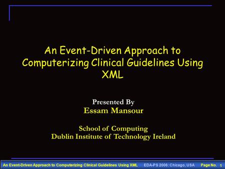 An Event-Driven Approach to Computerizing Clinical Guidelines Using XML EDA-PS 2006: Chicago, USA Page No. 1 An Event-Driven Approach to Computerizing.