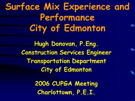 Surface Mix Experience and Performance City of Edmonton Hugh Donovan, P.Eng. Construction Services Engineer Transportation Department City of Edmonton.