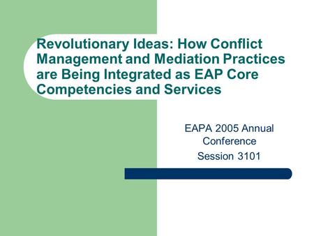 Revolutionary Ideas: How Conflict Management and Mediation Practices are Being Integrated as EAP Core Competencies and Services EAPA 2005 Annual Conference.