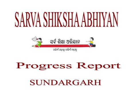 SARVA SHIKSHA ABHIYAN Progress Report SUNDARGARH.