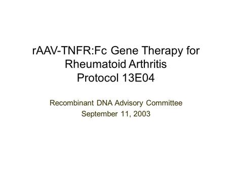 Recombinant DNA Advisory Committee September 11, 2003 rAAV-TNFR:Fc Gene Therapy for Rheumatoid Arthritis Protocol 13E04.