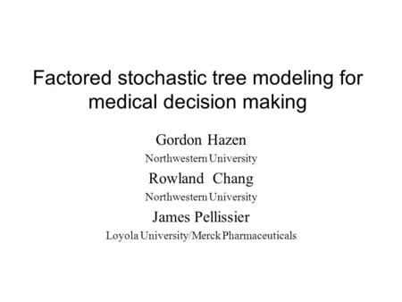 Factored stochastic tree modeling for medical decision making Gordon Hazen Northwestern University Rowland Chang Northwestern University James Pellissier.