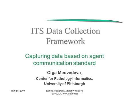 July 10, 2005Educational Data Mining Workshop 20 th AAAI-05 Conference ITS Data Collection Framework Capturing data based on agent communication standard.