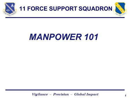 1 Vigilance – Precision – Global Impact 11 FORCE SUPPORT SQUADRON MANPOWER 101.