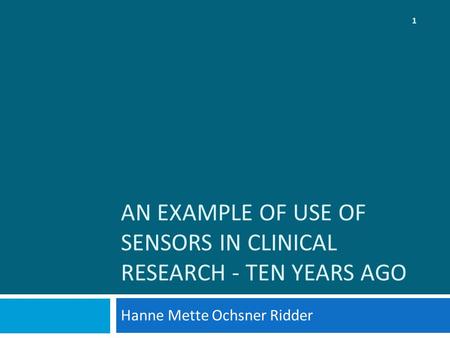 AN EXAMPLE OF USE OF SENSORS IN CLINICAL RESEARCH ‐ TEN YEARS AGO Hanne Mette Ochsner Ridder 1.