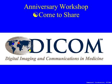 Emmanuel Cordonnier, ETIAM DICOM in THE FUTURE Anniversary Workshop  Come to Share.