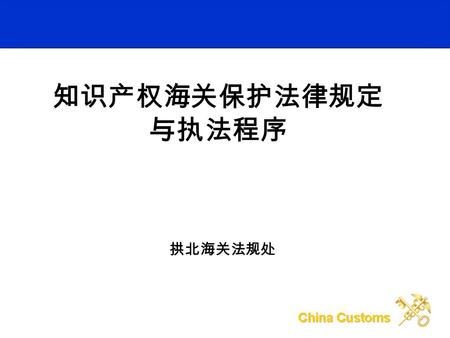 知识产权海关保护法律规定 与执法程序 拱北海关法规处 主要内容 一、知识产权基本知识 二、海关知识产权保护制度 三、备案查询方法与技巧与常见问题 答疑.