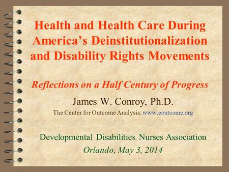 Health and Health Care During America’s Deinstitutionalization and Disability Rights Movements Reflections on a Half Century of Progress James W. Conroy,