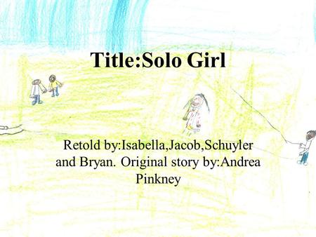 Title:Solo Girl Retold by:Isabella,Jacob,Schuyler and Bryan. Original story by:Andrea Pinkney.