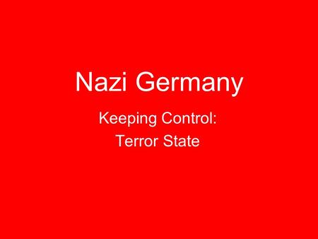 Nazi Germany Keeping Control: Terror State Key Quote “Terror is the best political weapon for nothing drives people harder than a fear of sudden death.”