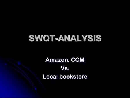 SWOT-ANALYSIS Amazon. COM Vs. Local bookstore. Amazon. COM Strengths: Strengths: Established widely recognized brand name, good distribution, maintains.