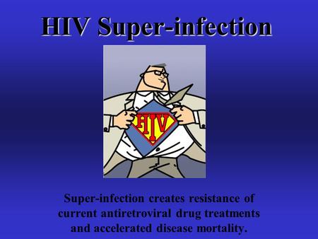 HIV Super-infection Super-infection creates resistance of current antiretroviral drug treatments and accelerated disease mortality.