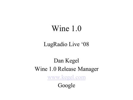 Wine 1.0 LugRadio Live ‘08 Dan Kegel Wine 1.0 Release Manager www.kegel.com Google.