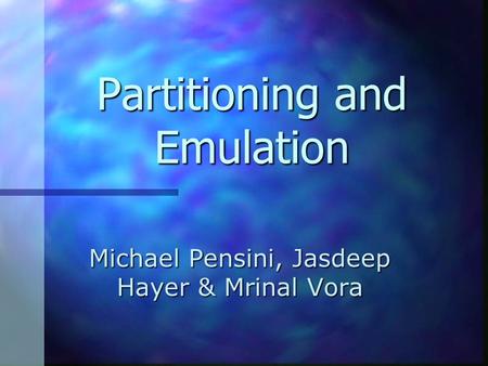 Michael Pensini, Jasdeep Hayer & Mrinal Vora Partitioning and Emulation.