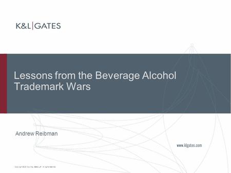 Copyright © 2010 by K&L Gates LLP. All rights reserved. Lessons from the Beverage Alcohol Trademark Wars Andrew Reibman.