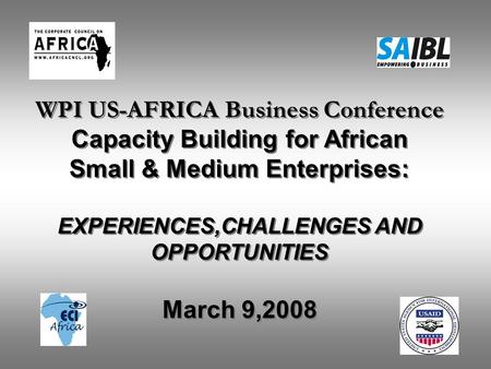 WPI US-AFRICA Business Conference Capacity Building for African Small & Medium Enterprises: EXPERIENCES,CHALLENGES AND OPPORTUNITIES March 9,2008 WPI US-AFRICA.