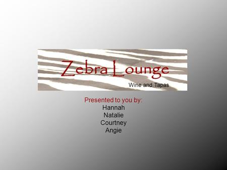 Presented to you by: Hannah Natalie Courtney Angie Zebra Lounge Wine and Tapas.