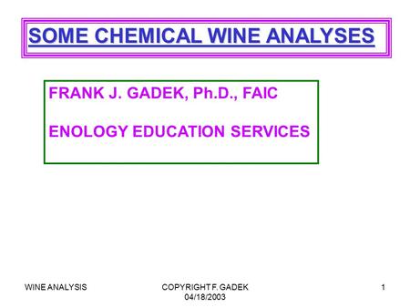 WINE ANALYSISCOPYRIGHT F. GADEK 04/18/2003 1 SOME CHEMICAL WINE ANALYSES FRANK J. GADEK, Ph.D., FAIC ENOLOGY EDUCATION SERVICES.