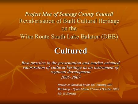 Project Idea of Somogy County Council Revalorisation of Built Cultural Heritage on the Wine Route South Lake Balaton (DBB) Cultured Best practice in the.