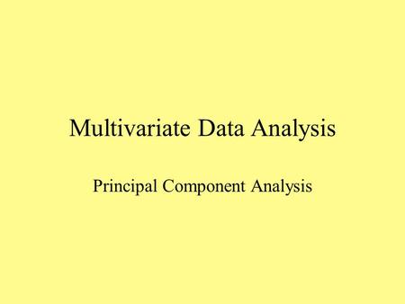 Multivariate Data Analysis Principal Component Analysis.