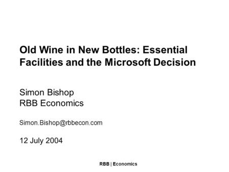 RBB | Economics Old Wine in New Bottles: Essential Facilities and the Microsoft Decision Simon Bishop RBB Economics 12 July 2004.