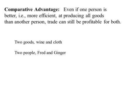 Comparative Advantage: Even if one person is better, i.e., more efficient, at producing all goods than another person, trade can still be profitable for.