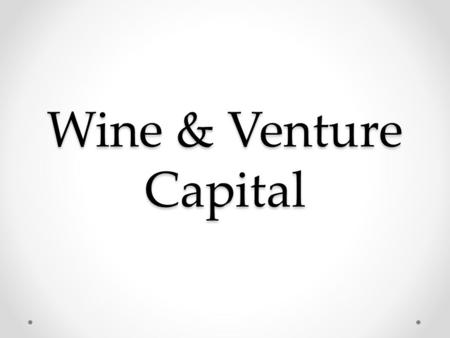 Wine & Venture Capital. Start-ups are like wines in the grape stage Plenty of sour grapes.