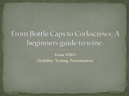 Team VINO Usability Testing Presentation. Janet Doe- Facilitator James Doer- Observer Jan Dor- Timer John Doe– Observer Jonathan Doe– Camera Man.