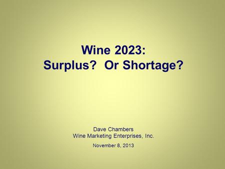 Wine 2023: Surplus? Or Shortage? Dave Chambers Wine Marketing Enterprises, Inc. November 8, 2013.