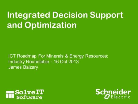 Integrated Decision Support and Optimization ICT Roadmap For Minerals & Energy Resources: Industry Roundtable - 16 Oct 2013 James Balzary.