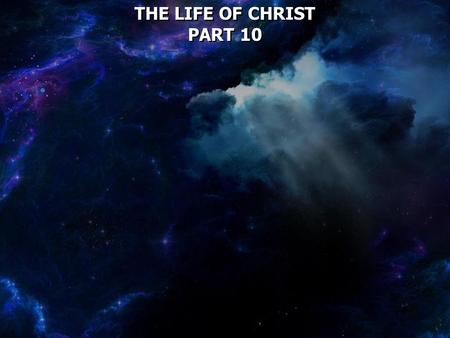 THE LIFE OF CHRIST PART 10 THE LIFE OF CHRIST PART 10.