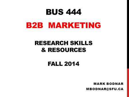 BUS 444 B2B MARKETING RESEARCH SKILLS & RESOURCES FALL 2014 MARK BODNAR