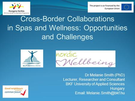 Cross-Border Collaborations in Spas and Wellness: Opportunities and Challenges Dr Melanie Smith (PhD) Lecturer, Researcher and Consultant BKF University.