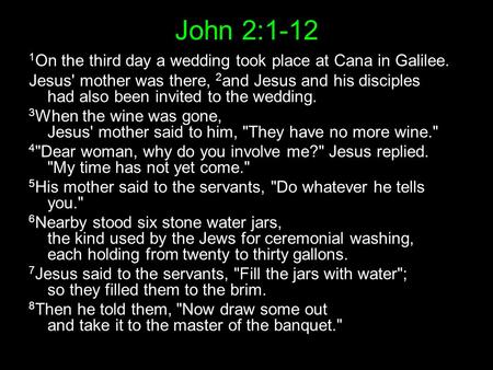 John 2:1-12 1 On the third day a wedding took place at Cana in Galilee. Jesus' mother was there, 2 and Jesus and his disciples had also been invited to.