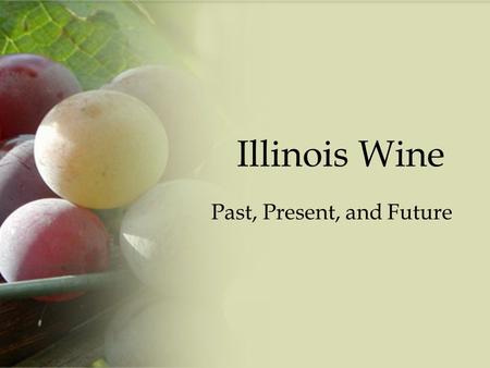 Illinois Wine Past, Present, and Future. History 1778 grapes first planted in Peoria by French settlers – Known then as “La Ville de Maillet” In 1844,