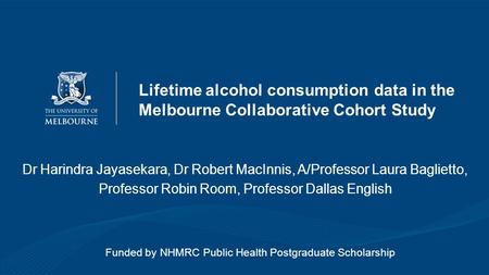 Lifetime alcohol consumption data in the Melbourne Collaborative Cohort Study Dr Harindra Jayasekara, Dr Robert MacInnis, A/Professor Laura Baglietto,