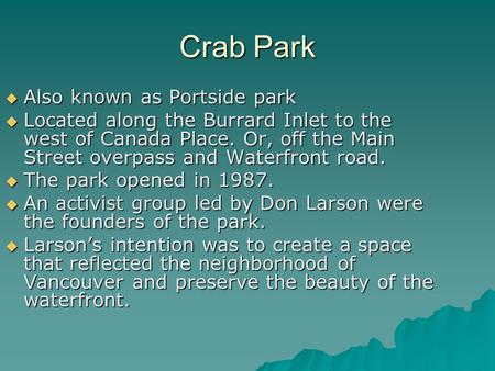 Crab Park  Also known as Portside park  Located along the Burrard Inlet to the west of Canada Place. Or, off the Main Street overpass and Waterfront.