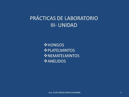 PRÁCTICAS DE LABORATORIO III- UNIDAD  HONGOS  PLATELMINTOS  NEMATELMINTOS  ANELIDOS 1Dra. FLOR TERESA GARCÍA HUAMÁN.