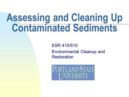 Assessing and Cleaning Up Contaminated Sediments ESR 410/510 Environmental Cleanup and Restoration.