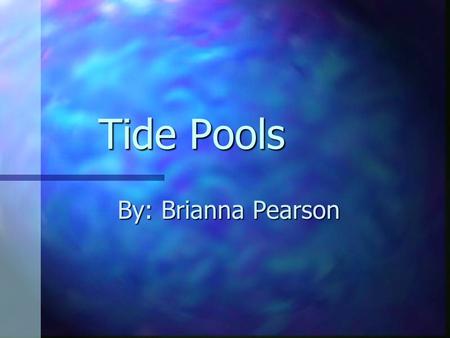 Tide Pools By: Brianna Pearson Description Tide pools are areas on rocks by the ocean that are filled with seawater. Tide pools can be small, shallow.