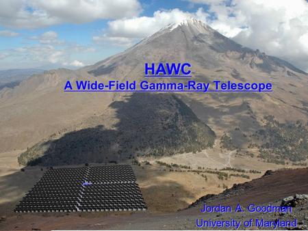 Jordan Goodman HAWC Review - December 2007 HAWC A Wide-Field Gamma-Ray Telescope Jordan A. Goodman University of Maryland.