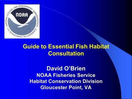 Guide to Essential Fish Habitat Consultation David O’Brien NOAA Fisheries Service Habitat Conservation Division Gloucester Point, VA.