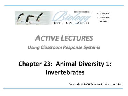 A CTIVE L ECTURES Using Classroom Response Systems Copyright © 2008 Pearson Prentice Hall, Inc. Chapter 23: Animal Diversity 1: Invertebrates.