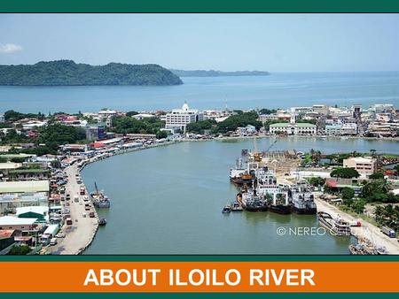 ABOUT ILOILO RIVER. BEFORE THE SPANISH REGIME Channel of Trade - a busy artery of commerce & instrumental in the economic development of several important.